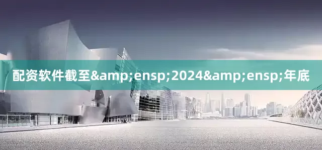 配资软件截至&ensp;2024&ensp;年底